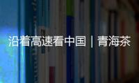 沿着高速看中国｜青海茶卡：高速公路边的“网红打卡地”