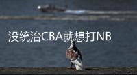 没统治CBA就想打NBA？前有杨瀚森后有贝兹利，这个伪命题该推翻了