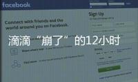 滴滴“崩了”的12小时�：损失千万订单量和超4亿成交额