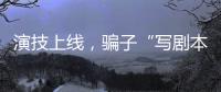 演技上线
，骗子“写剧本”饰三角色骗走270余万