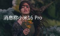 消息称小米16 Pro将采用3D打印中框
：利用镂空设计