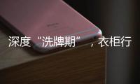 深度“洗牌期”	
，衣柜行业面临挑战升级