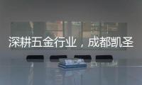 深耕五金行业
，成都凯圣亚以专业态度树立品牌形象