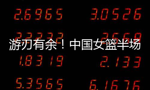 中国女篮49-20领先印尼女篮