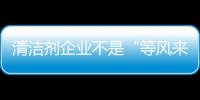 清洁剂企业不是“等风来”	，而是创造需求