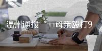 温州通报“一母亲殴打9岁女儿致其死亡”：嫌犯已被刑拘