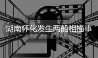 湖南怀化发生两船相撞事故，已致2人遇难

，14人仍失联