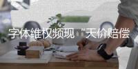 字体维权频现“天价赔偿”：版权保护还是碰瓷致富
？