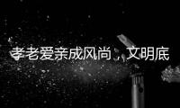 孝老爱亲成风尚�，文明底色更动人