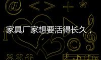 家具厂家想要活得长久，树立竞争优势是必须的