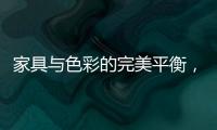 家具与色彩的完美平衡	，勾勒宁静生活美学