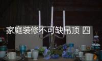 家庭装修不可缺吊顶 四款吊顶品牌推荐