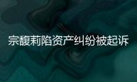宗馥莉陷资产纠纷被起诉�，三名原告自称是同父异母弟妹，要求冻结18亿美元账户