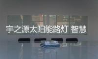 宇之源太阳能路灯 智慧缔造 触控未来