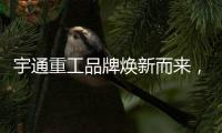 宇通重工品牌焕新而来，新能源设备全新发布
，定义“智慧作业”
！