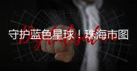 守护蓝色星球�！珠海市图书馆推出环保主题展