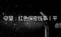 守望
：红色保密往事丨平凡而光荣