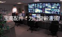 宝高配件	：为门窗锻造强有力的心脏
