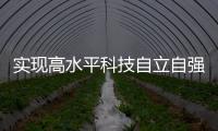 实现高水平科技自立自强，总书记这些讲话，振奋人心！