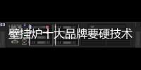 壁挂炉十大品牌要硬技术和软服务提销量