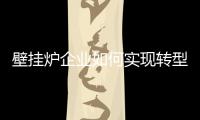 壁挂炉企业如何实现转型?