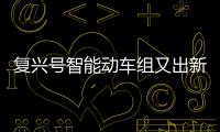 复兴号智能动车组又出新了 将覆盖18个省级行政区