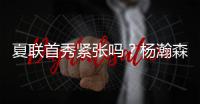 夏联首秀紧张吗？杨瀚森：不紧张，我感觉翻译比我紧张多了