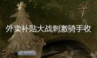 外卖补贴大战刺激骑手收入提升

，平台公布数据7月周末骑手日收入增长111%