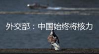 外交部：中国始终将核力量维持在国家安全需要的最低水平