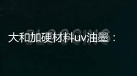 大和加硬材料uv油墨：遮盖力强 流平性好