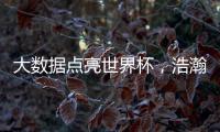 大数据点亮世界杯
，浩瀚体育洞察数字化发展潜力
