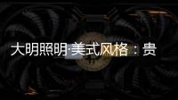 大明照明·美式风格：贵气怀旧 又不失自在随意