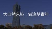 大自然床垫：做追梦青年	，从拥有深度睡眠开始
