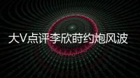 大V点评李欣莳约炮风波：全网都在骂女生	，其实是中国教育的悲剧
