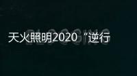 天火照明2020“逆行者”新品来袭，颜值续航两不失