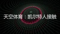 天空体育：凯尔特人接触那不勒斯，想租借安布罗西诺+选择买断