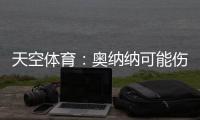 天空体育
：奥纳纳可能伤缺6周�，但曼联仍计划带他去美国巡回赛