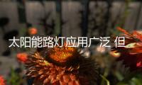 太阳能路灯应用广泛 但高速路上为何没有太阳能路灯？