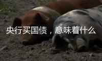 央行买国债	，意味着什么
？｜政经十事