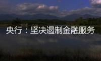 央行：坚决遏制金融服务业领域的垄断和资本无序扩张