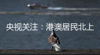 央视关注
：港澳居民北上休闲游 珠海迎跨境消费高峰