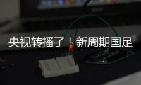 央视转播了�！新周期国足首秀暴露三大问题