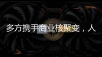 多方携手商业核聚变，人类能否驾驭恒星的能量？