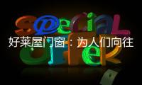 好莱屋门窗�
：为人们向往的美好生活而设计
！