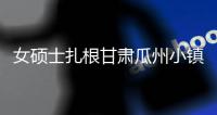 女硕士扎根甘肃瓜州小镇“组小家”：津津乐道“大家”生活