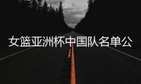 女篮亚洲杯中国队名单公布�，内线新星张子宇在列