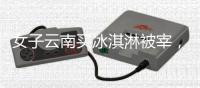 女子云南买冰淇淋被宰	，标9.9实付48�，市监已立案，文旅评论沦陷