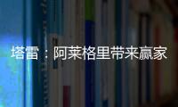 塔雷	：阿莱格里带来赢家心态 米兰已经为贾沙里开出很好的报价