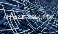 对于著名晾衣架品牌来说
	，务实和诚信都重要