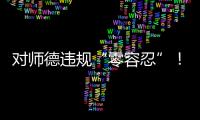 对师德违规“零容忍”	！ 我们需要怎样的教师队伍
？
